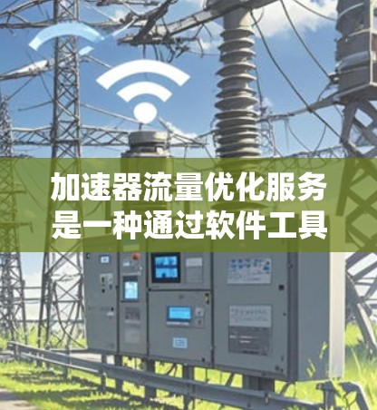 加速器流量优化服务是一种通过软件工具来管理网络流量,以提高网络性能和减少延迟的自动化解决方案。以下是对该服务的详细分析和总结 加速器流量优化服务是一种通过软件工具来管理网络流量,以提高网络性能和减少延迟的自动化解决方案。以下是对该服务的详细分析和总结