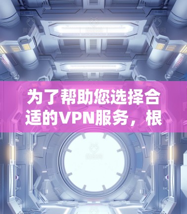 为了帮助您选择合适的VPN服务，根据您的设备配置、网络环境和使用习惯进行以下选择
