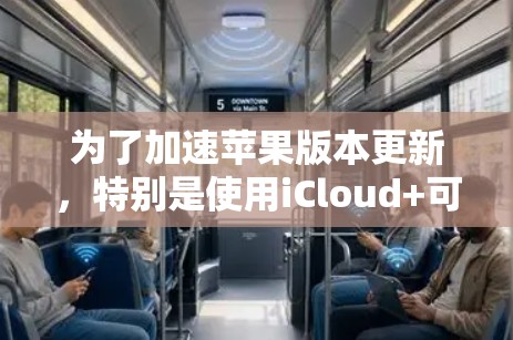 为了加速苹果版本更新,特别是使用iCloud+可以按照以下步骤操作 为了加速苹果版本更新,特别是使用iCloud+可以按照以下步骤操作