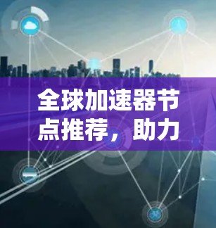 全球加速器节点推荐，助力数据互联的未来