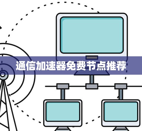 通信加速器免费节点推荐 通信加速器免费节点推荐