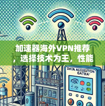 加速器海外VPN推荐，选择技术为王，性能为先
