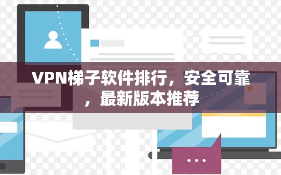 VPN梯子软件排行，安全可靠，最新版本推荐