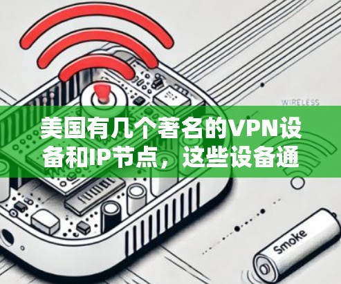 美国有几个著名的VPN设备和IP节点，这些设备通常用于提供高速度和安全的VPN服务。以下是美国的几个主要VPN设备