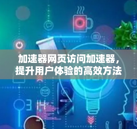 加速器网页访问加速器，提升用户体验的高效方法