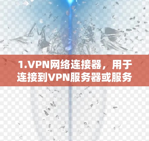 1.VPN网络连接器，用于连接到VPN服务器或服务器端