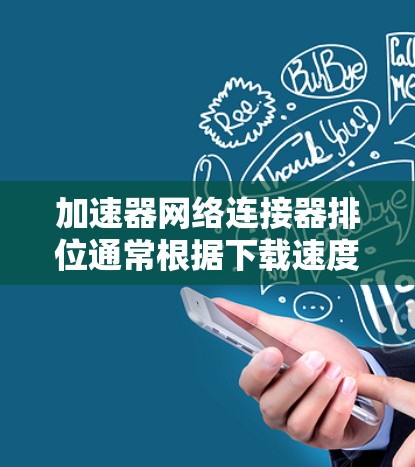 加速器网络连接器排位通常根据下载速度、界面友好程度、支持的协议、价格等因素来决定。以下是一些主要的工具及其排位情况