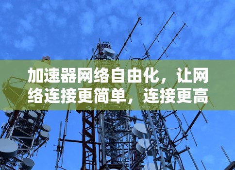 加速器网络自由化，让网络连接更简单，连接更高效
