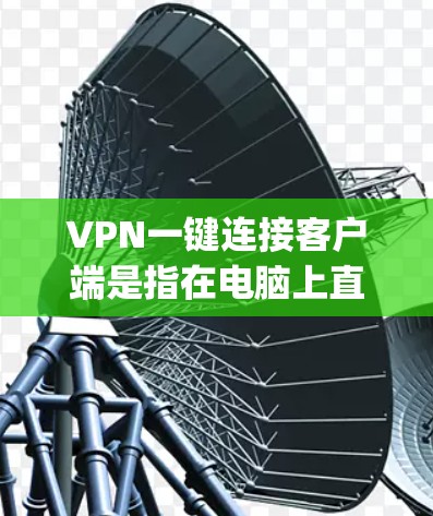 VPN一键连接客户端是指在电脑上直接连接到VPN服务的界面或应用程序。以下是使用VPN的一步 guide
