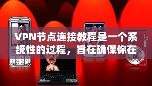 VPN节点连接教程是一个系统性的过程，旨在确保你在连接目标服务器时的安全。以下是一个结构化的指南，帮助你理解并执行VPN节点连接