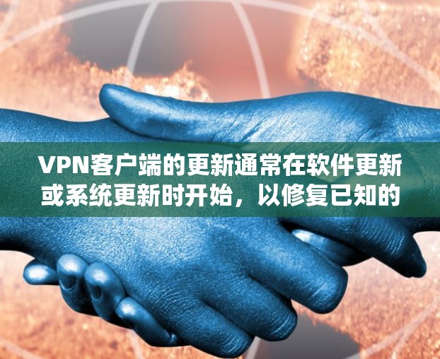 VPN客户端的更新通常在软件更新或系统更新时开始，以修复已知的漏洞或恶意代码。以下是有关VPN客户端更新的详细信息