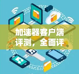 加速器客户端评测，全面评估客户端性能