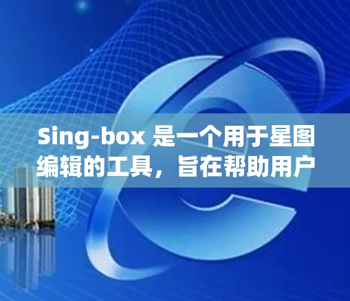 Sing-box 是一个用于星图编辑的工具，旨在帮助用户调整和优化星图中的图像。以下是Sing-box 的基本配置教程