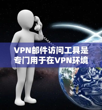 VPN邮件访问工具是专门用于在VPN环境下高效发送邮件的软件或工具。以下是对该主题的详细说明