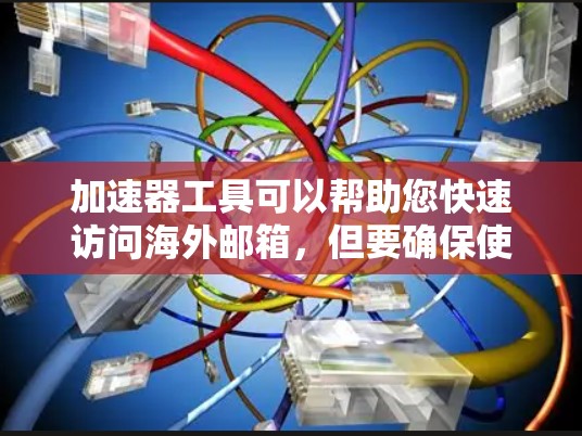 加速器工具可以帮助您快速访问海外邮箱，但要确保使用的是安全可靠的工具。以下是一些推荐的加速器软件，主要针对访问多个邮箱的情况