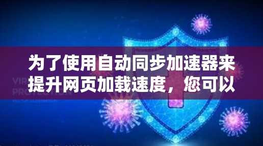 为了使用自动同步加速器来提升网页加载速度，您可以按照以下步骤操作