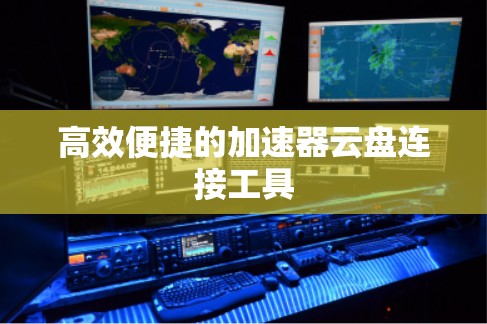 高效便捷的加速器云盘连接工具 高效便捷的加速器云盘连接工具