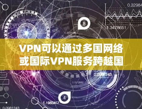 VPN可以通过多国网络或国际VPN服务跨越国家边界,访问跨境店铺。以下是分步骤的解决方案 VPN可以通过多国网络或国际VPN服务跨越国家边界,访问跨境店铺。以下是分步骤的解决方案