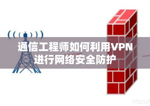 通信工程师如何利用VPN进行网络安全防护