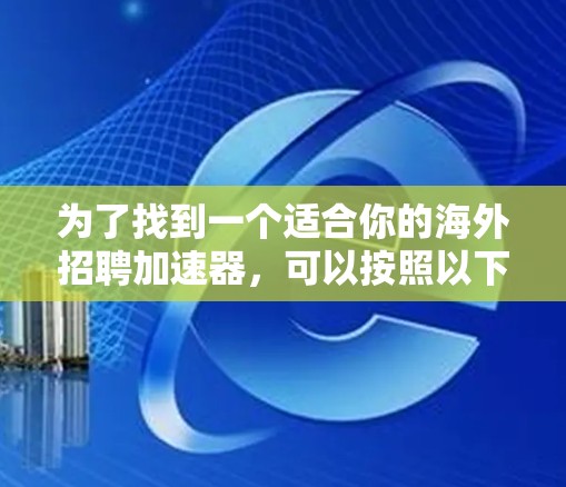 为了找到一个适合你的海外招聘加速器，可以按照以下步骤进行