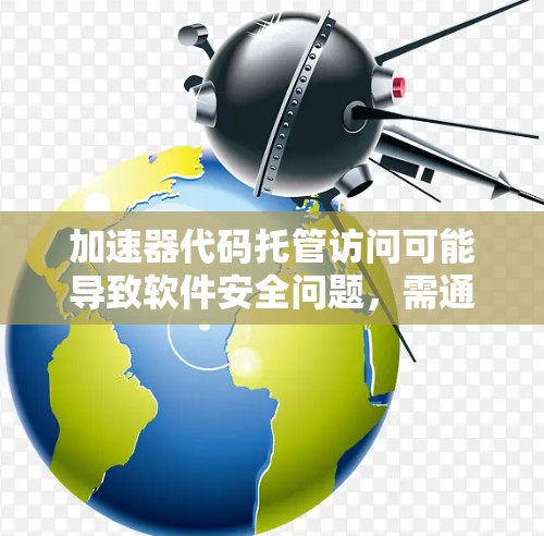 加速器代码托管访问可能导致软件安全问题，需通过以下步骤进行排查和修复