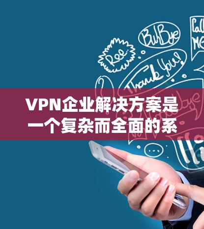 VPN企业解决方案是一个复杂而全面的系统,旨在为用户提供安全、可靠和高效的网络连接和支付服务。以下是对该领域的一些关键点的总结和分析 VPN企业解决方案是一个复杂而全面的系统,旨在为用户提供安全、可靠和高效的网络连接和支付服务。以下是对该领域的一些关键点的总结和分析