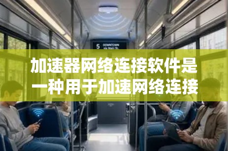 加速器网络连接软件是一种用于加速网络连接的工具，能够帮助用户更快地下载文件和完成任务。以下是对该主题的系统性介绍