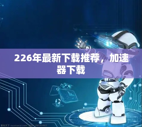 226年最新下载推荐，加速器下载