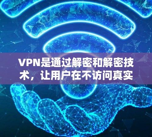 VPN是通过解密和解密技术，让用户在不访问真实互联网的情况下，访问其他网络环境下的服务。以下是VPN的主要问题、解决方案和总结