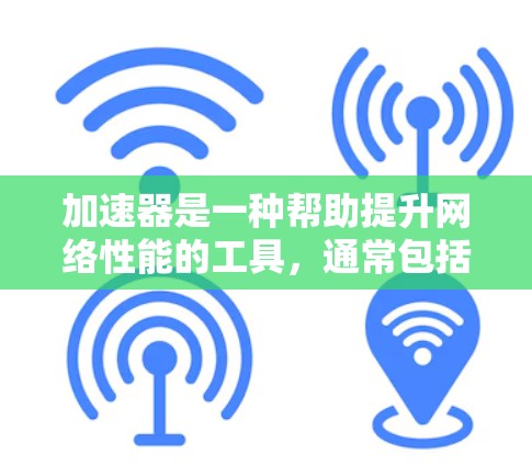 加速器是一种帮助提升网络性能的工具，通常包括软件加速器、网络加速器和无线网络加速器等多种类型。以下是一些常见的加速器推荐类型及其特点