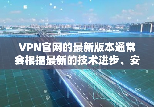 VPN官网的最新版本通常会根据最新的技术进步、安全措施和用户反馈来优化和更新。以下是一些可能的最新版本趋势和内容