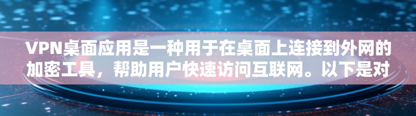 VPN桌面应用是一种用于在桌面上连接到外网的加密工具，帮助用户快速访问互联网。以下是对这些应用的详细总结