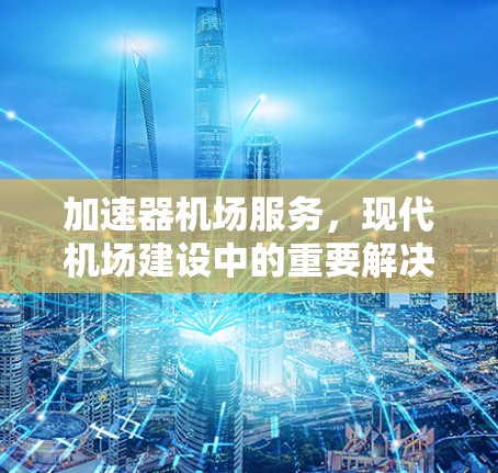 加速器机场服务，现代机场建设中的重要解决方案