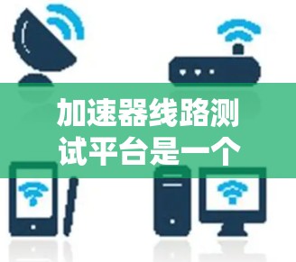 加速器线路测试平台是一个综合性的设备和系统，旨在检测和修复加速器线路，确保其正常工作。以下是对其核心组成部分和功能的详细说明