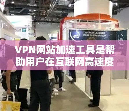 VPN网站加速工具是帮助用户在互联网高速度环境下高效使用VPN服务的工具。以下是一步步的指南，帮助你选择和使用最适合的加速工具