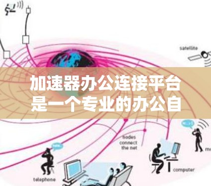 加速器办公连接平台是一个专业的办公自动化工具，旨在提升办公效率和减少出错率。以下是关于该平台的详细分析