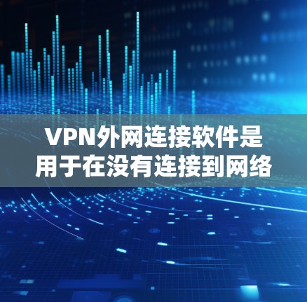 VPN外网连接软件是用于在没有连接到网络的情况下，通过其他设备或服务连接到互联网的软件。以下是一些适合个人用户的选择，包括软件推荐、优缺点分析、常见问题及解决方案