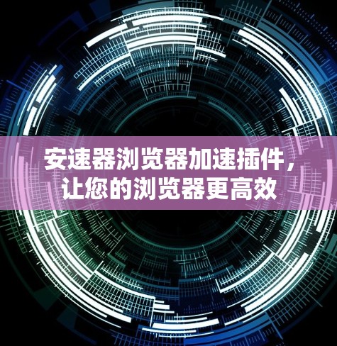 安速器浏览器加速插件，让您的浏览器更高效