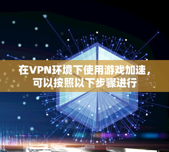 在VPN环境下使用游戏加速,可以按照以下步骤进行 在VPN环境下使用游戏加速,可以按照以下步骤进行
