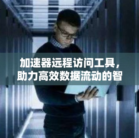 加速器远程访问工具，助力高效数据流动的智能解决方案
