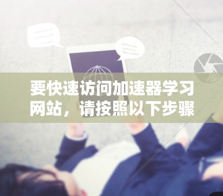 要快速访问加速器学习网站，请按照以下步骤操作