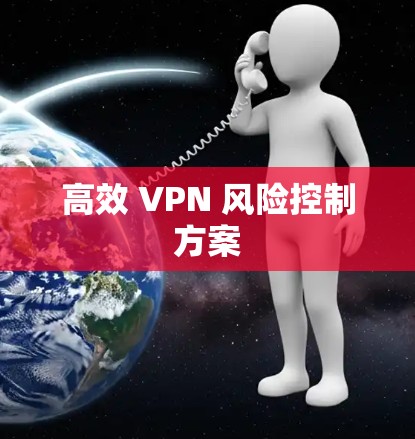 高效 VPN 风险控制方案