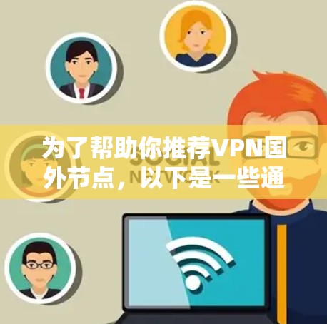 为了帮助你推荐VPN国外节点，以下是一些通用的建议和推荐，但请注意，这些推荐是基于通用的VPN推荐标准，实际推荐可能根据你的具体需求调整。以下是一些常见的推荐类型和资源