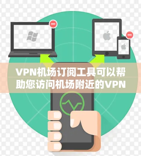 VPN机场订阅工具可以帮助您访问机场附近的VPN服务，通常用于访问国外网站或需要VPN服务的机场地区。以下是一些常见的VPN机场订阅工具及其使用方法