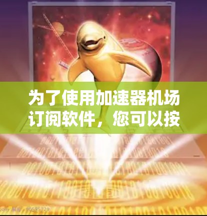 为了使用加速器机场订阅软件，您可以按照以下步骤进行