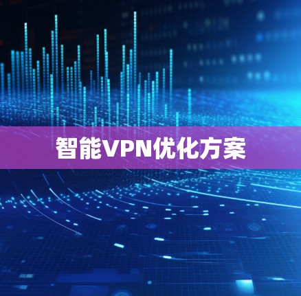 智能VPN优化方案 智能VPN优化方案