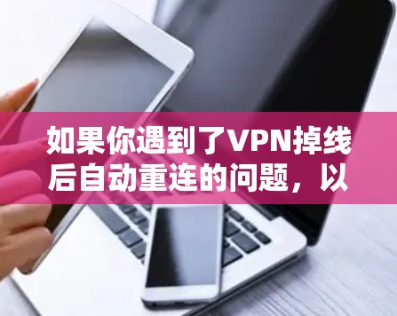 如果你遇到了VPN掉线后自动重连的问题，以下是一些逐步的解决方案，帮助你恢复网络连接