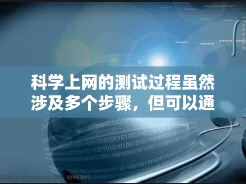 科学上网的测试过程虽然涉及多个步骤，但可以通过以下步骤进行详细实施，确保顺利完成测试