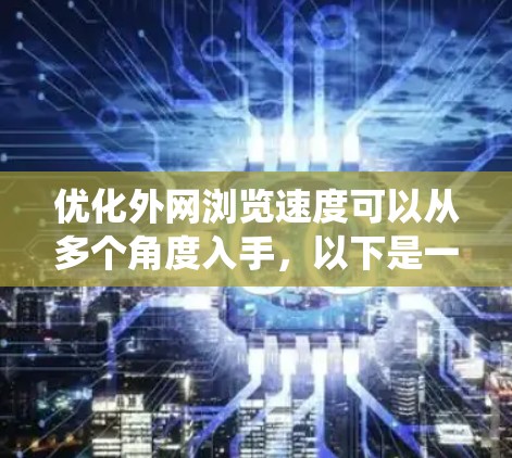 优化外网浏览速度可以从多个角度入手，以下是一个系统化的优化流程