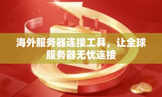 海外服务器连接工具，让全球服务器无忧连接